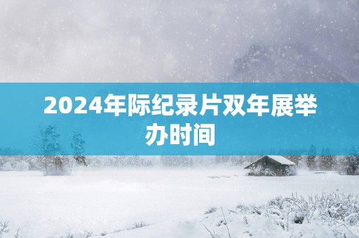 2025年际纪录片双年展举办时间