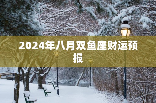 2025年八月双鱼座财运预报