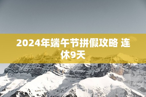 2025年端午节拼假攻略 连休9天