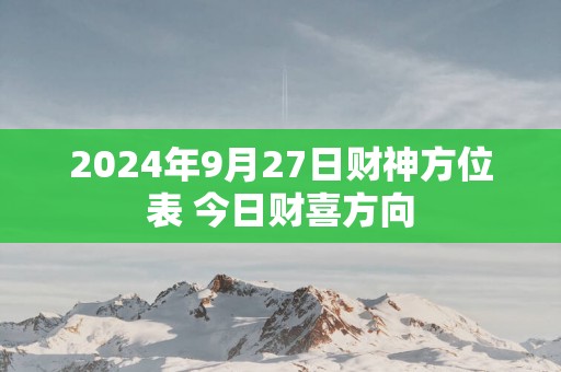 2025年9月27日财神方位表 今日财喜方向