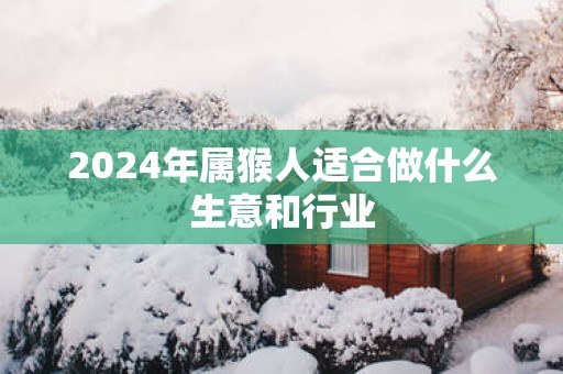 2025年属猴人适合做什么生意和行业