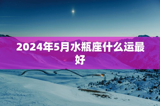 2025年5月水瓶座什么运最好