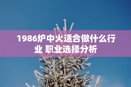 1986炉中火适合做什么行业 职业选择分析