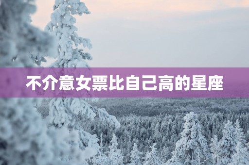 不介意女票比自己高的星座