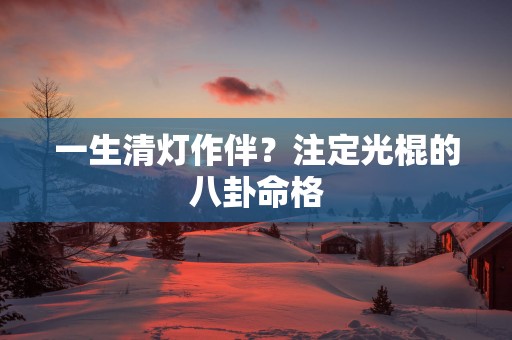 一生清灯作伴？注定光棍的八卦命格