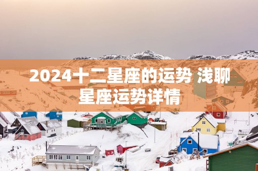 2025十二星座的运势 浅聊星座运势详情