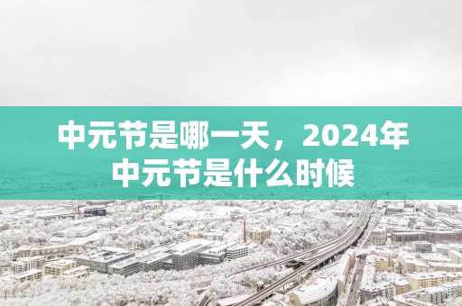 中元节是哪一天，2024年中元节是什么时候