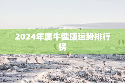 2024年属牛健康运势排行榜