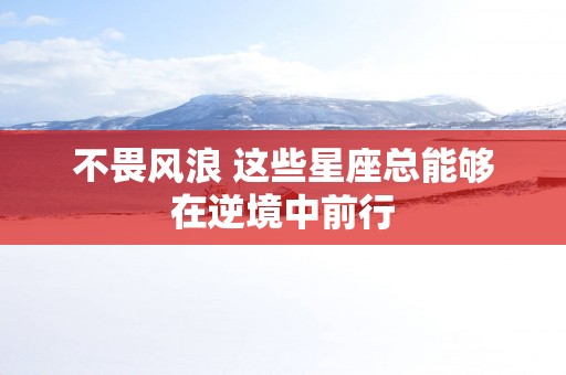 不畏风浪 这些星座总能够在逆境中前行