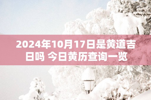 2025年10月17日是黄道吉日吗 今日黄历查询一览