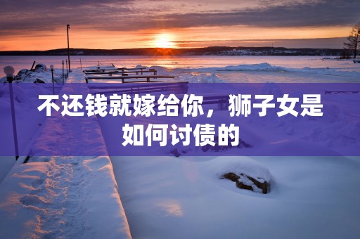 不还钱就嫁给你，狮子女是如何讨债的