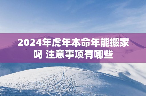 2025年蛇年本命年能搬家吗 注意事项有哪些