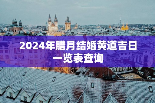 2025年腊月结婚黄道吉日一览表查询