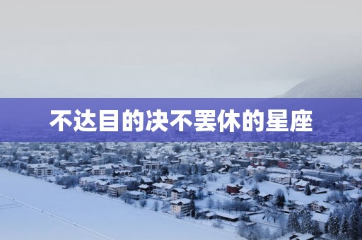 不达目的决不罢休的星座