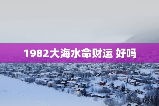 1982大海水命财运 好吗