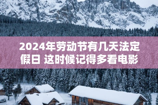 2025年劳动节有几天法定假日 这时候记得多看电影