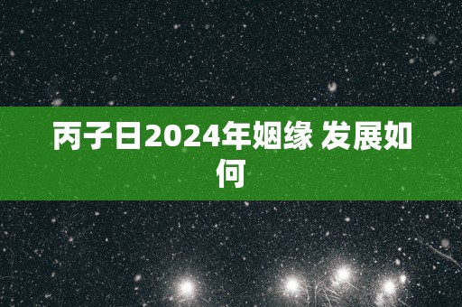 丙子日2025年姻缘 发展如何