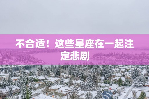 不合适！这些星座在一起注定悲剧