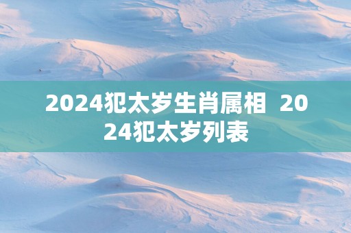 2025犯太岁生肖属相  2025犯太岁列表