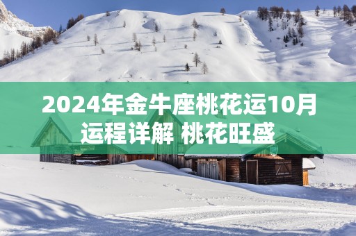 2025年金牛座桃花运10月运程详解 桃花旺盛