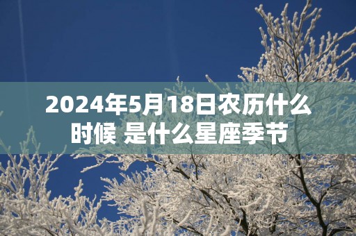 2025年5月18日农历什么时候 是什么星座季节