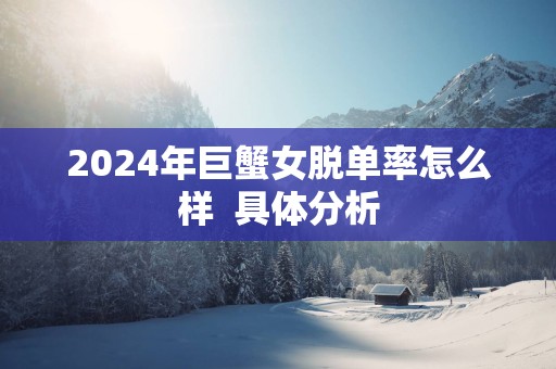 2025年巨蟹女脱单率怎么样  具体分析