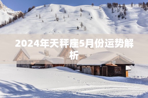 2025年天秤座5月份运势解析