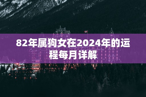 82年属狗女在2025年的运程每月详解