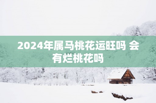 2025年属马桃花运旺吗 会有烂桃花吗