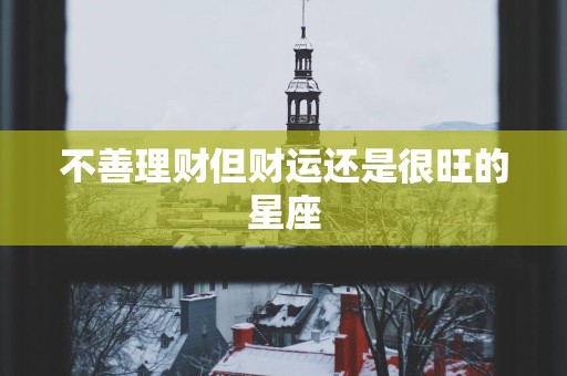不善理财但财运还是很旺的星座
