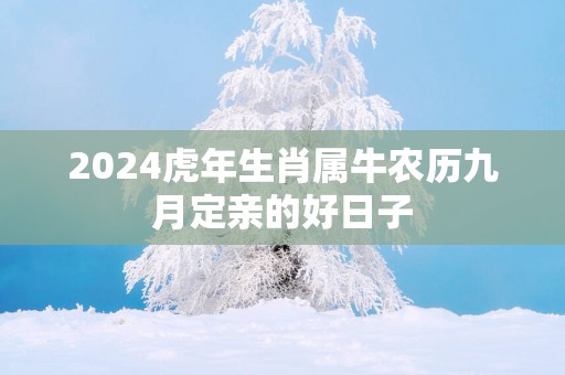2025蛇年生肖属牛农历九月定亲的好日子
