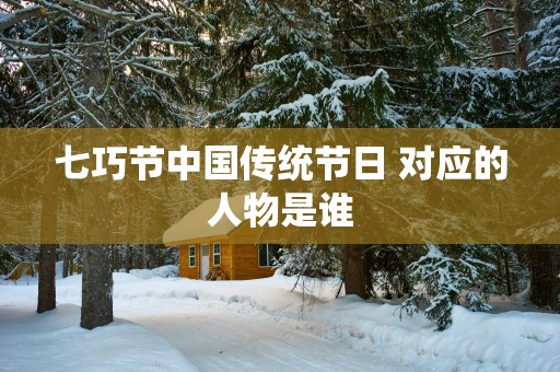 七巧节中国传统节日 对应的人物是谁