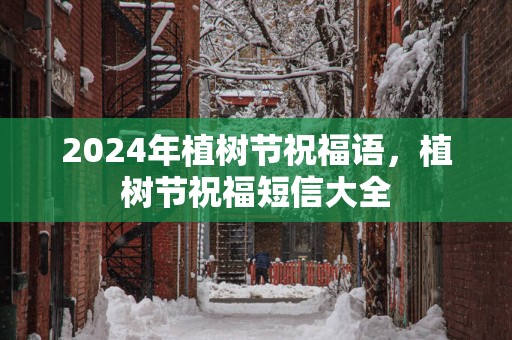 2025年植树节祝福语，植树节祝福短信大全