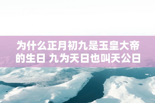 为什么正月初九是玉皇大帝的生日 九为天日也叫天公日