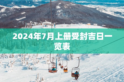2025年7月上册受封吉日一览表