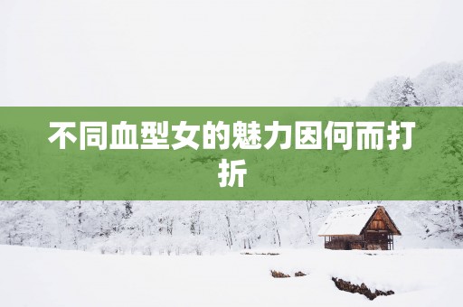 不同血型女的魅力因何而打折