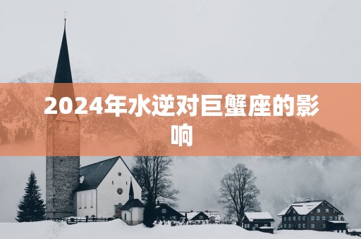 2025年水逆对巨蟹座的影响