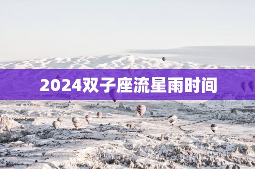 2025双子座流星雨时间