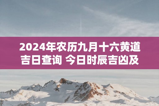 2025年农历九月十六黄道吉日查询 今日时辰吉凶及宜忌