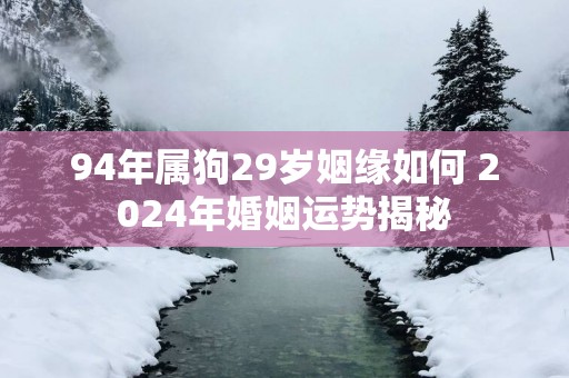 94年属狗29岁姻缘如何 2025年婚姻运势揭秘
