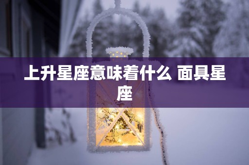 上升星座意味着什么 面具星座