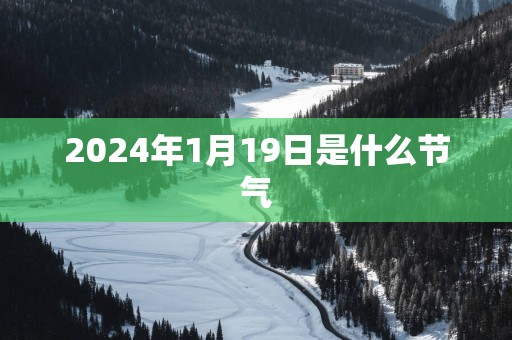 2025年1月19日是什么节气