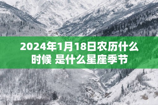 2025年1月18日农历什么时候 是什么星座季节