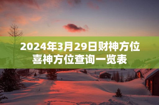 2025年3月29日财神方位喜神方位查询一览表