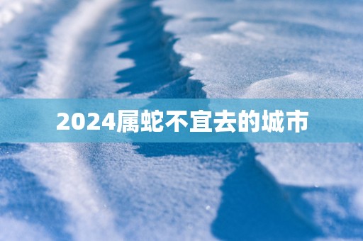 2025属蛇不宜去的城市