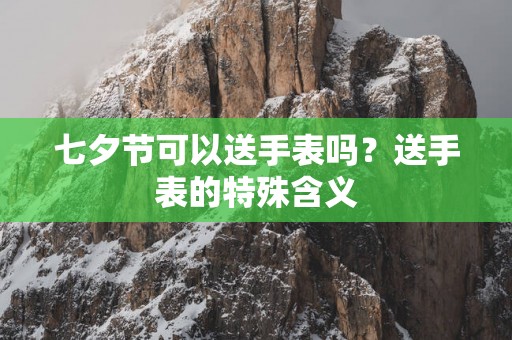 七夕节可以送手表吗？送手表的特殊含义