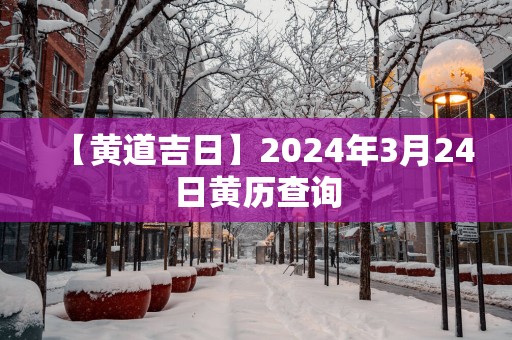 【黄道吉日】2025年3月24日黄历查询