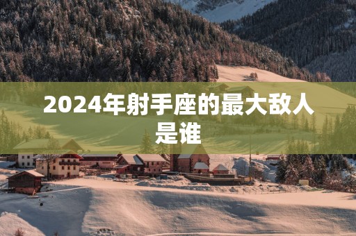 2025年射手座的最大敌人是谁