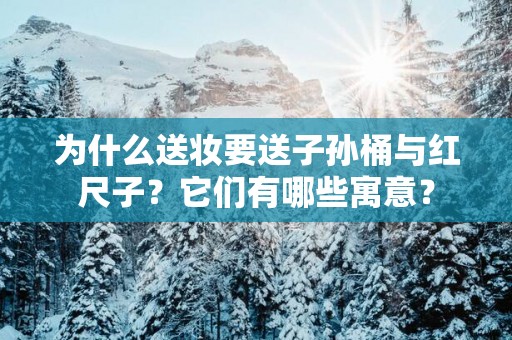 为什么送妆要送子孙桶与红尺子？它们有哪些寓意？