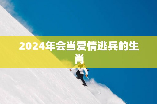2025年会当爱情逃兵的生肖